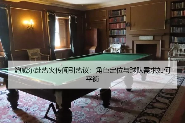 bao-wei-er-fu-re-huo-chuan-wen-yin-re-yi-jue-se-ding-wei-yu-qiu-dui-xu-qiu-ru-he-ping-heng-2-797.jpg